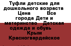 Туфли детские для дошкольного возраста.  › Цена ­ 800 - Все города Дети и материнство » Детская одежда и обувь   . Крым,Красногвардейское